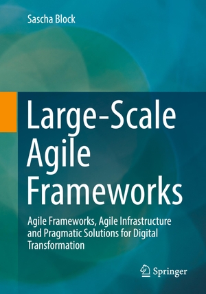 Block, Sascha. Large-Scale Agile Frameworks - Agile Frameworks, Agile Infrastructure and Pragmatic Solutions for Digital Transformation. Springer Berlin Heidelberg, 2023.