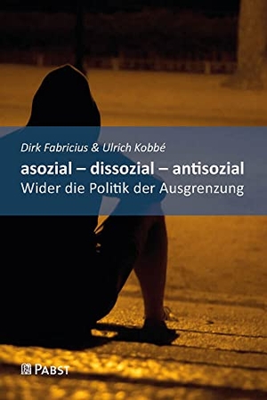 Fabricius, Dirk / Ulrich Kobbé. asozial - dissozial - antisozial - Wider die Politik der Ausgrenzung. Pabst, Wolfgang Science, 2023.