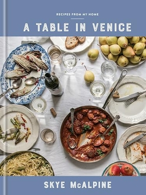 Mcalpine, Skye. A Table in Venice - Recipes from My Home: A Cookbook. Clarkson Potter/Ten Speed, 2018.