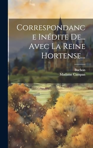 Campan, Madame / Buchon. Correspondance Inédite De... Avec La Reine Hortense.... British Library, Historical Print Editions, 2023.