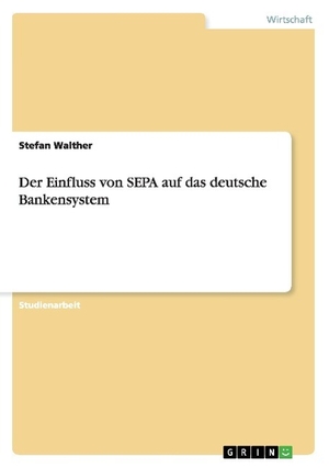 Walther, Stefan. Der Einfluss von SEPA auf das deutsche Bankensystem. GRIN Publishing, 2011.