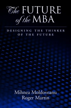 Moldoveanu, Mihnea C / Roger L Martin. Future of the MBA - Designing the Thinker of the Future. Oxford University Press, 2008.