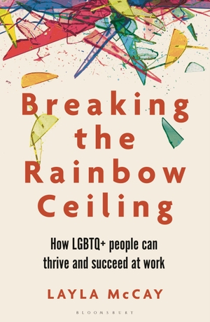 McCay, Layla. Breaking the Rainbow Ceiling - How LGBTQ+ people can thrive and succeed at work. Bloomsbury Publishing PLC, 2024.