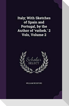 Italy; With Sketches of Spain and Portugal, by the Author of 'vathek.' 2 Vols, Volume 2
