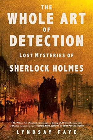 Faye, Lyndsay. The Whole Art of Detection - Lost Mysteries of Sherlock Holmes. Grove Atlantic, Inc., 2017.