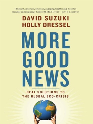 Suzuki, David / Holly Dressel. More Good News - Real Solutions to the Global Eco-Crisis. Greystone Books, 2010.