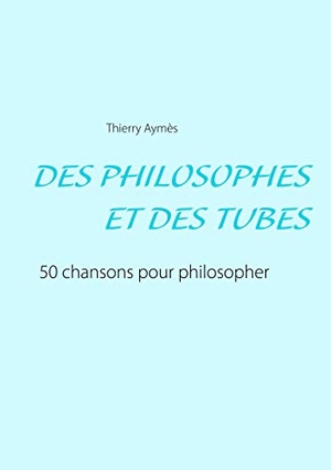 Aymès, Thierry. DES PHILOSOPHES ET DES TUBES - Ou comment philosopher en chansons ?. Books on Demand, 2020.