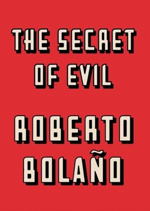 Bolaño, Roberto. The Secret of Evil. New Directions Publishing Corporation, 2012.
