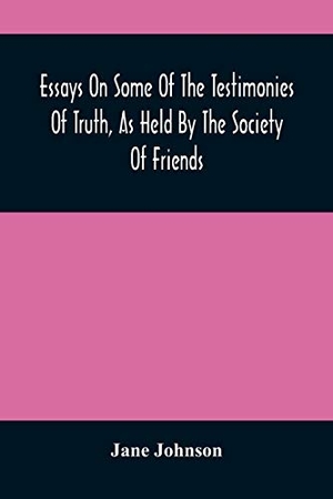 Johnson, Jane. Essays On Some Of The Testimonies Of Truth, As Held By The Society Of Friends. Alpha Editions, 2021.