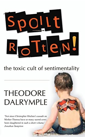 Dalrymple, Theodore. Spoilt Rotten - The Toxic Cult of Sentimentality. Gibson Square Books Ltd, 2011.