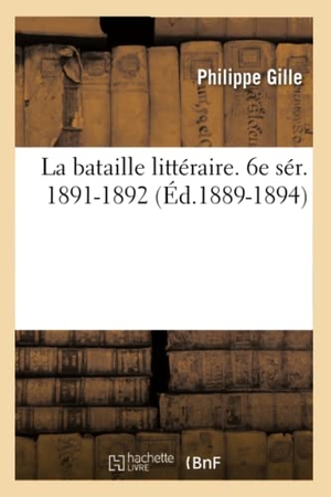 Gille, Philippe. La bataille littéraire. 6e sér. 1891-1892 (Éd.1889-1894). Hachette Livre, 2022.