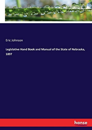 Johnson, Eric. Legislative Hand Book and Manual of the State of Nebraska, 1897. hansebooks, 2017.