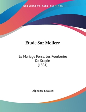 Leveaux, Alphonse. Etude Sur Moliere - Le Mariage Force, Les Fourberies De Scapin (1881). Kessinger Publishing, LLC, 2009.