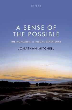 Mitchell, Jonathan. A Sense of the Possible - The Horizons of Visual Experience. Oxford University Press, 2026.