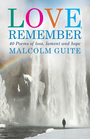 Guite, Malcolm. Love, Remember - 40 poems of loss, lament and hope. Hymns Ancient & Modern, 2017.