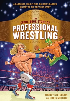 Sitterson, Aubrey / Chris Moreno. The Comic Book Story of Professional Wrestling - A Hardcore, High-Flying, No-Holds-Barred History of the One True Sport. Ten Speed Press, 2018.