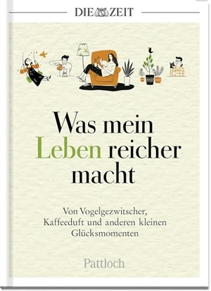 Zeit, Die (Hrsg.). Was mein Leben reicher macht - Von Vogelgezwitscher, Kaffeeduft und anderen kleinen Glücksmomenten | Die besten Beiträge aus der ZEIT. Pattloch Geschenkbuch, 2023.