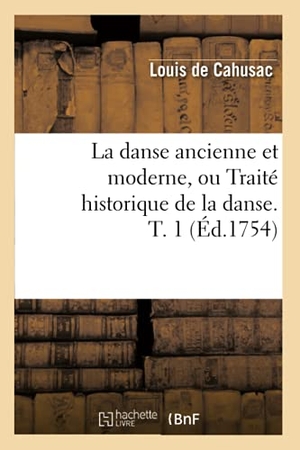 Cahusac, Louis. La Danse Ancienne Et Moderne, Ou Traité Historique de la Danse. T. 1 (Éd.1754). Hachette Livre, 2018.
