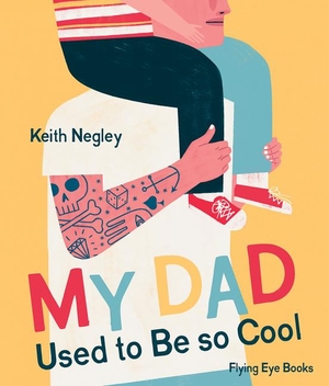 Negley, Keith. My Dad Used to Be So Cool. Flying Eye Books Ltd., 2024.