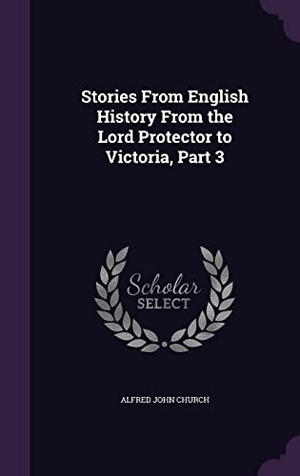Church, Alfred John. Stories From English History From the Lord Protector to Victoria, Part 3. Touchladybirdlucky Studios, 2016.