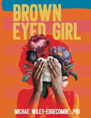 Wiley-Edgecombe', Michae'. Brown Eyed Girl - A Journey to Self-Love. The Scribe Tribe Publishing Group, 2021.