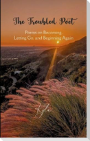 The Troubled Poet Poems on Becoming, Letting Go, and Beginning Again