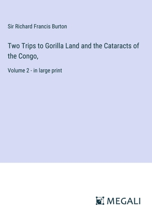 Burton, Richard Francis. Two Trips to Gorilla Land and the Cataracts of the Congo, - Volume 2 - in large print. Megali Verlag, 2023.