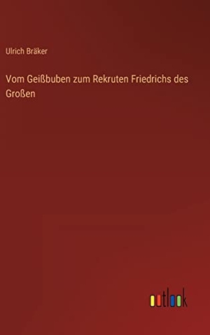 Bräker, Ulrich. Vom Geißbuben zum Rekruten Friedrichs des Großen. Outlook Verlag, 2022.