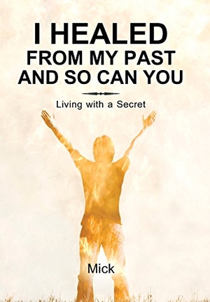 Mick. I Healed from My Past and So Can You - Living with a Secret. Author Solutions Inc, 2014.