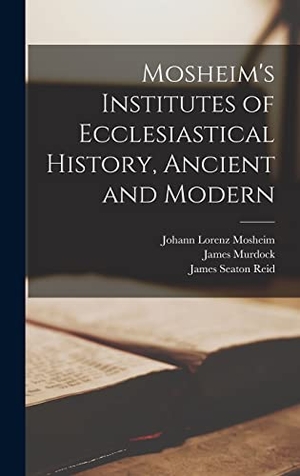 Murdock, James / James Seaton Reid. Mosheim's Institutes of Ecclesiastical History, Ancient and Modern [microform]. Tradd Street Press, 2021.