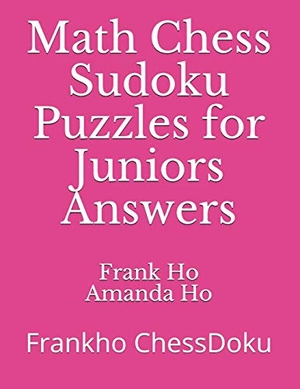 Ho, Amanda / Frank Ho. Math Chess Sudoku Puzzles for Juniors Answers - Frankho ChessDoku. Ho Math Chess, 2006.