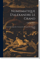 Numismatique D'alexandre Le Grand: Suivie D'un Appendice Contenant Les Monnaies De Philippe II Et III