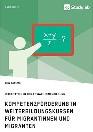 Forster, Anja. Kompetenzförderung in Weiterbildungskursen für Migrantinnen und Migranten. Integration in der Erwachsenenbildung. Studylab, 2019.