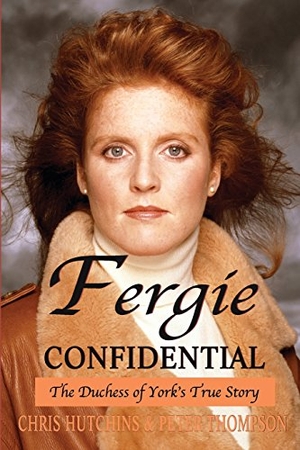 Thompson, Peter / Chris Hutchins. Fergie Confidential - The Duchess of York's True Story. Neville Ness House Ltd, 2015.
