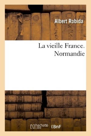 Robida, Albert. La Vieille France. Normandie. Hachette Livre, 2018.
