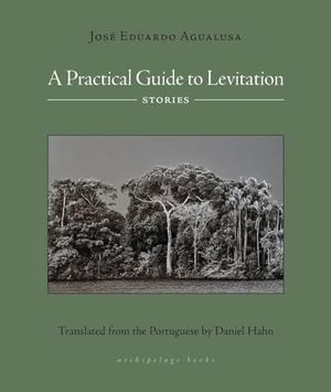 Agualusa, Jose Eduardo. A Practical Guide to Levitation - Stories. Steerforth Press, 2023.