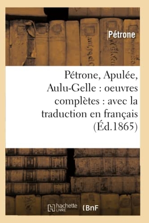 Pétrone. Pétrone, Apulée, Aulu-Gelle - oeuvres complètes : avec la traduction en français (Éd.1865). Hachette Livre, 2018.