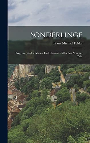 Felder, Franz Michael. Sonderlinge - Bregenzerwälder Lebens- und Charakterbilder aus neuester Zeit.. Creative Media Partners, LLC, 2022.