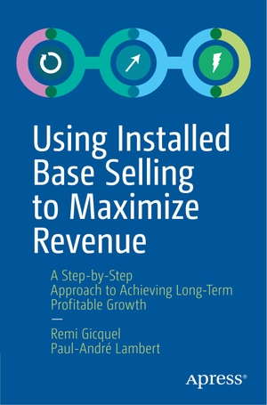 Lambert, Paul-André / Remi Gicquel. Using Installed Base Selling to Maximize Revenue - A Step-by-Step Approach to Achieving Long-Term Profitable Growth. Apress, 2019.