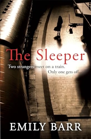Barr, Emily. The Sleeper - Two strangers meet on a train. Only one gets off. A dark and gripping psychological thriller.. Headline Publishing Group, 2013.