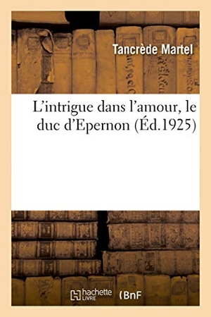 Martel-T. L'Intrigue Dans l'Amour, Le Duc d'Epernon. Hachette Livre - BNF, 2019.