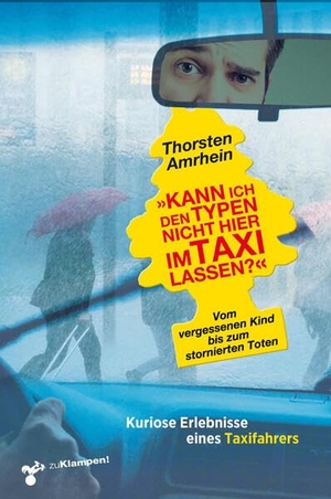 Amrhein, Thorsten. 'Kann ich den Typen nicht hier im Taxi lassen?' - Vom vergessenen Kind bis zum stornierten Toten. Kuriose Erlebnisse eines Taxifahrers. Klampen, Dietrich zu, 2025.