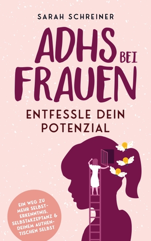 Sarah Schreiner. ADHS bei Frauen - Entfessle dein Potenzial - Ein Weg zu mehr Selbsterkenntnis, Selbstakzeptanz & deinem authentischen Selbst. Bookmundo Direct, 2023.
