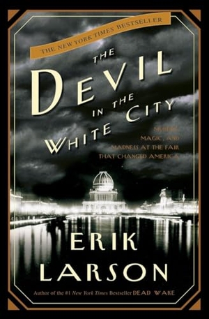 Larson, Erik. The Devil in the White City - Murder, Magic, and Madness at the Fair That Changed America. Crown Publishing Group (NY), 2003.