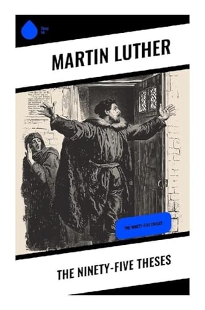 Luther, Martin. The Ninety-five Theses - A Reformation Challenge to Papal Indulgences, Ecclesiastical Authority, and Late Medieval Christianity. Sharp Ink, 2023.