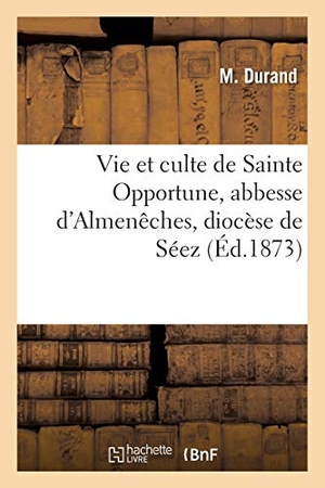 Durand. Vie Et Culte de Sainte Opportune, Abbesse d'Almenêches, Diocèse de Séez. Hachette Livre - BNF, 2016.
