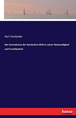 Vorländer, Karl. Der Formalismus der Kantischen Ethik in seiner Notwendigkeit und Fruchtbarkeit. hansebooks, 2016.