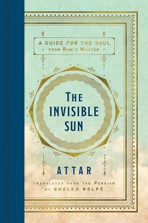Attar / Sholeh Wolpe. The Invisible Sun - A Guide for the Soul from Rumi's Master. HarperCollins Publishers Inc, 2025.