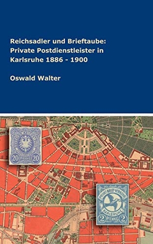 Walter, Oswald. Reichsadler und Brieftaube: Private Postdienstleister in Karlsruhe 1886 - 1900. tredition, 2018.