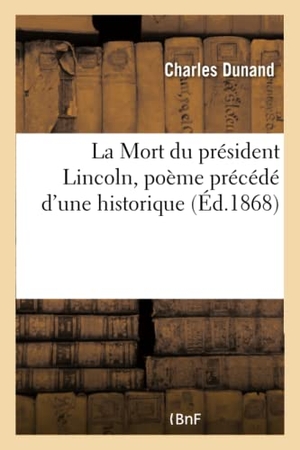 Dunand. La Mort Du Président Lincoln, Poème Précédé d'Une Historique. Hachette Livre - BNF, 2016.